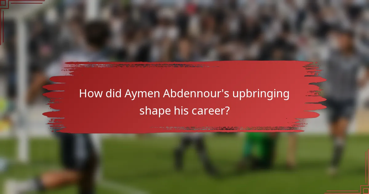 How did Aymen Abdennour's upbringing shape his career?