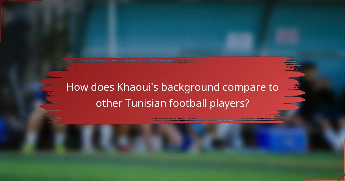 How does Khaoui's background compare to other Tunisian football players?