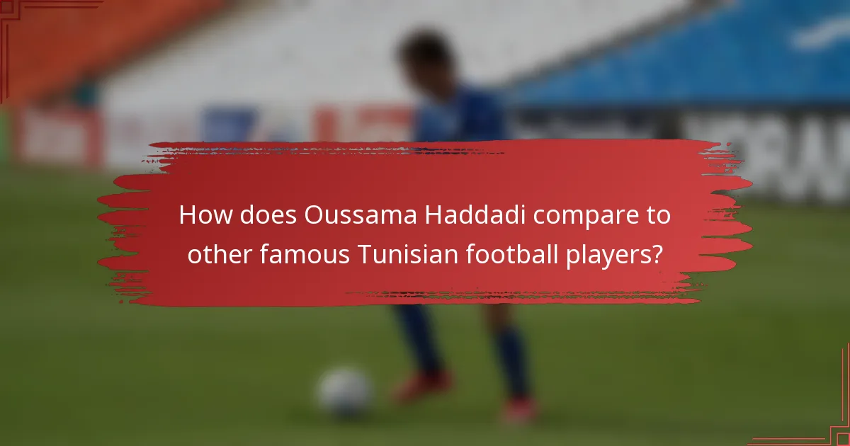How does Oussama Haddadi compare to other famous Tunisian football players?