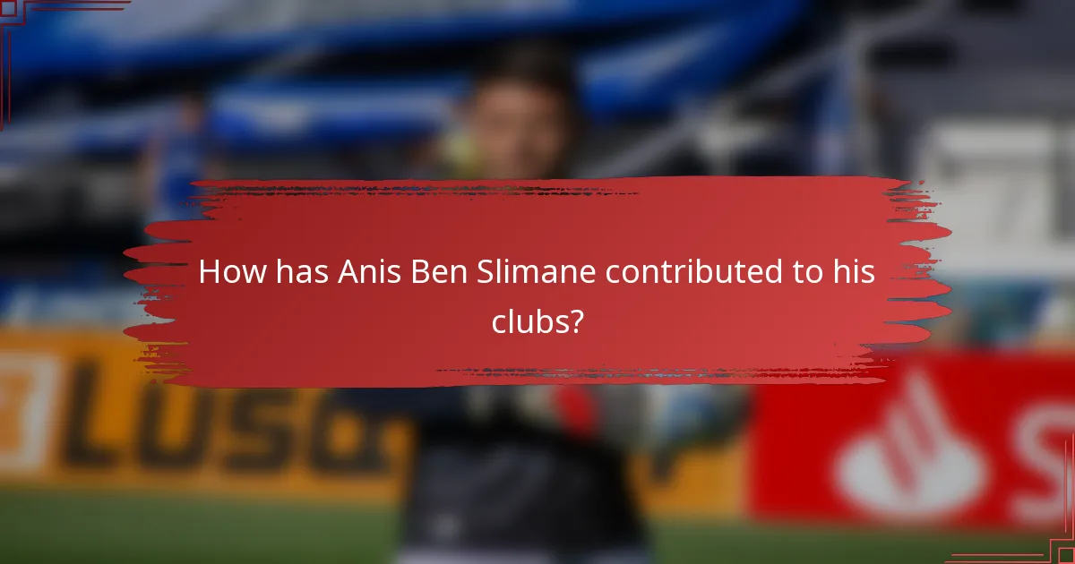 How has Anis Ben Slimane contributed to his clubs?