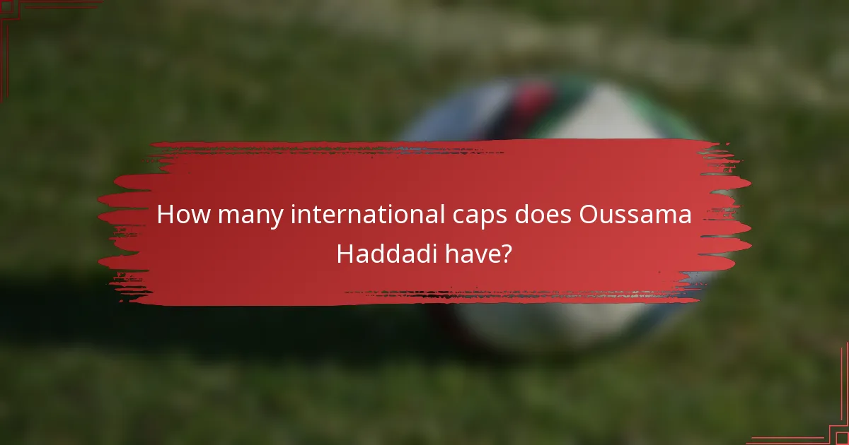 How many international caps does Oussama Haddadi have?