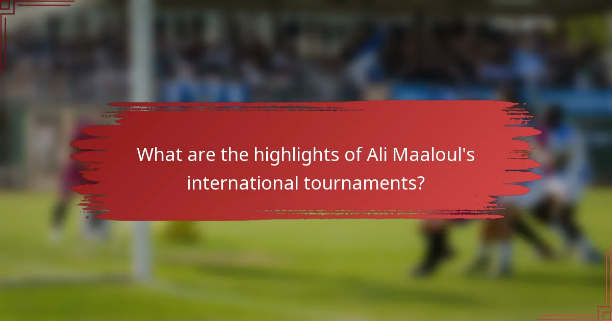 What are the highlights of Ali Maaloul's international tournaments?