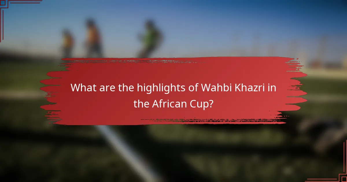 What are the highlights of Wahbi Khazri in the African Cup?
