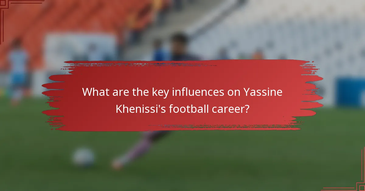 What are the key influences on Yassine Khenissi's football career?
