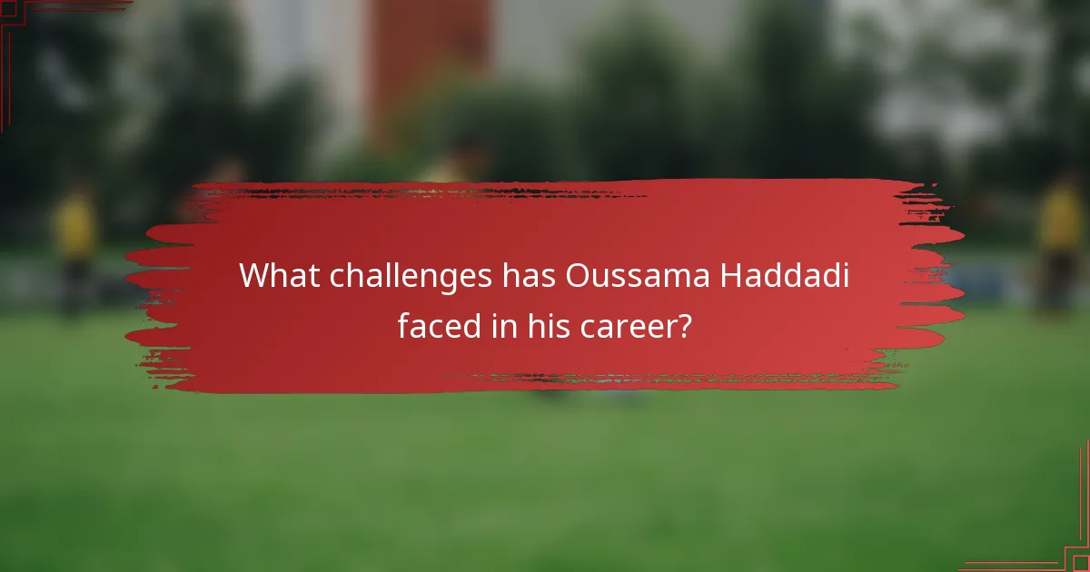 What challenges has Oussama Haddadi faced in his career?
