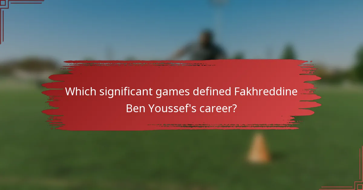 Which significant games defined Fakhreddine Ben Youssef's career?