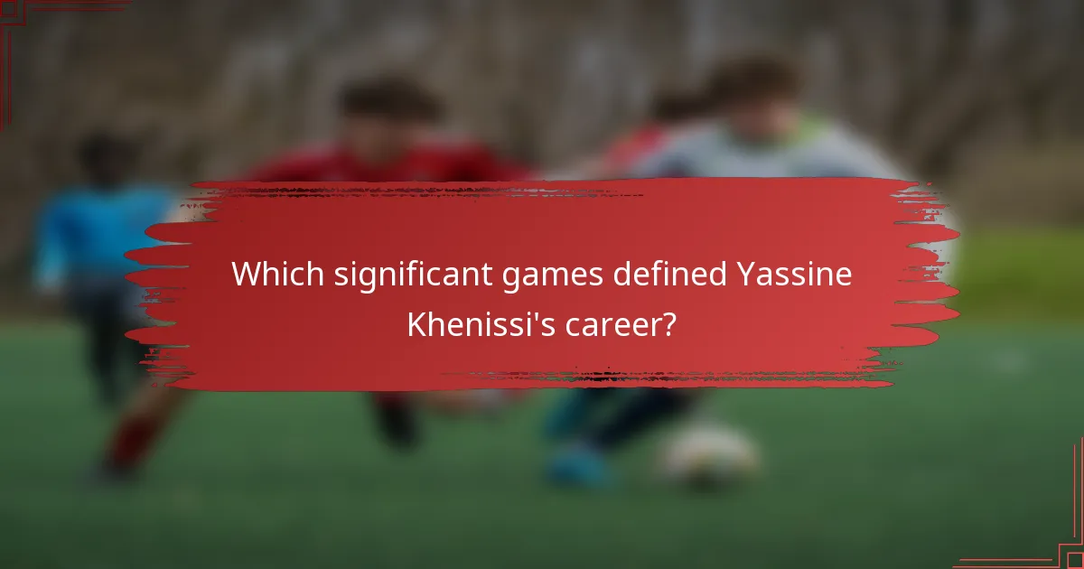 Which significant games defined Yassine Khenissi's career?